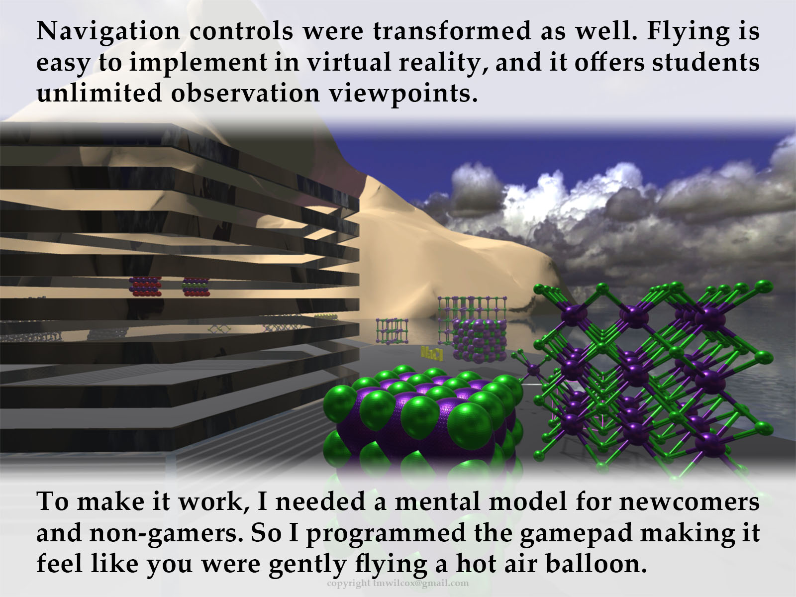 Navigation controls were transformed as well. Flying is easy to implement in virtual reality, and it offers students unlimited observation viewpoints. To make it work, I needed a mental model for newcomers and non-gamers. So I programmed the gamepad making it feel like you were gently flying a hot air balloon.