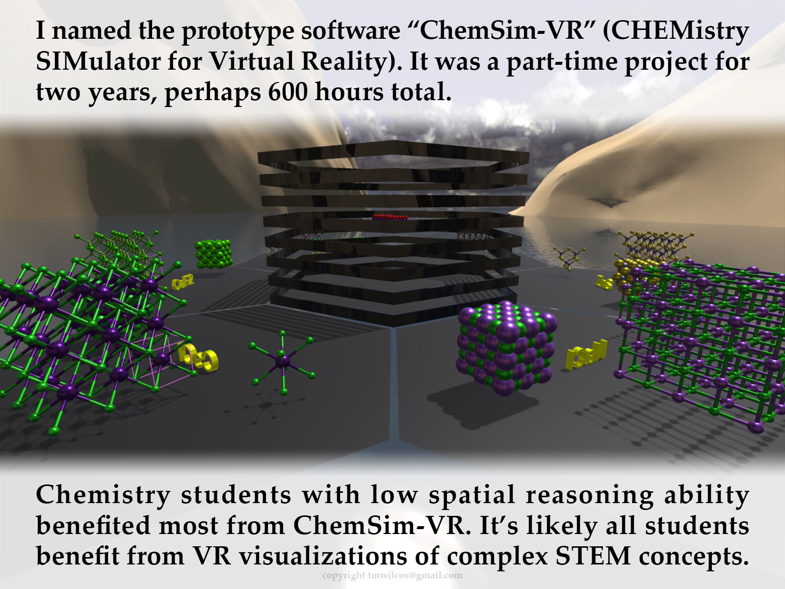 I named the prototype software “ChemSim-VR” (CHEMistry SIMulator for Virtual Reality). It was a part-time project for two years, perhaps 600 hours total. Chemistry students with low spatial reasoning ability benefited most from ChemSim-VR. It’s likely all students benefit from VR visualizations of complex STEM concepts.