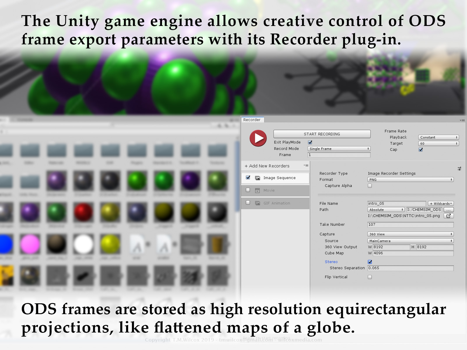 The Unity game engine allows creative control of ODS frame export parameters with its Recorder plug-in. ODS frames are stored as high resolution equirectangular projections, like flattened maps of a globe.