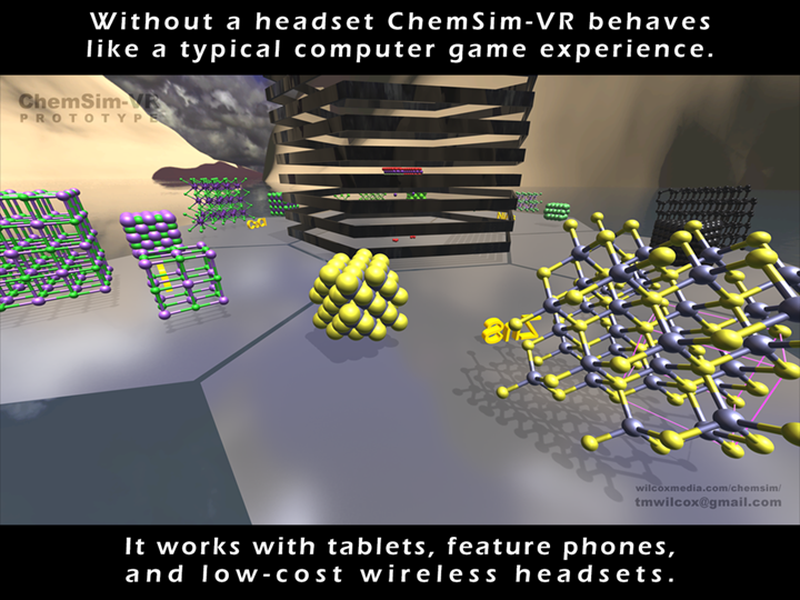 Without a headset ChemSim-VR behaves like a typical computer game experience. It works with tablets, feature phones,
and low-cost wireless headsets.