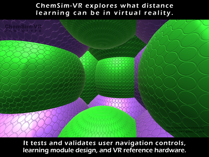 ChemSim-VR explores what distance learning can be in virtual reality. It tests and validates user navigation controls learning module design, and VR reference hardware.