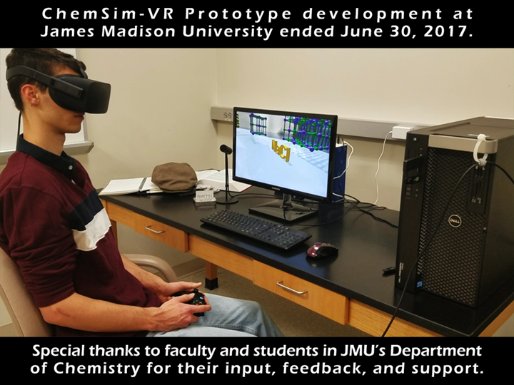 ChemSim-VR Prototype development at James Madison University ended June 30, 2017. Special thanks to faculty and students in JMUís Department of Chemistry for their input, feedback, and support.